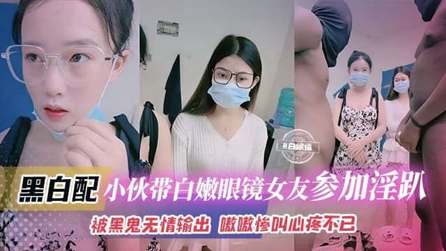 黑白配-小伙带着白嫩眼镜女友参加淫乱群P被黑鬼无情输出嗷嗷叫心疼不已