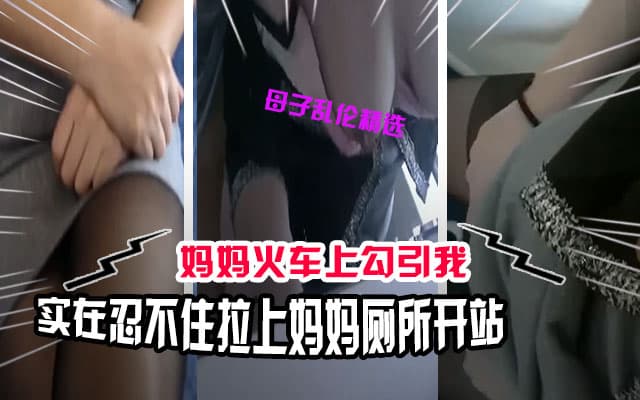 母子乱伦在火车上忍不住了拉着妈妈去厕所解决一下勃起的鸡巴